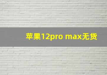 苹果12pro max无货